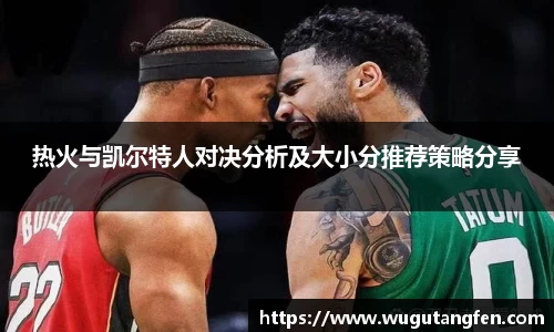 热火与凯尔特人对决分析及大小分推荐策略分享