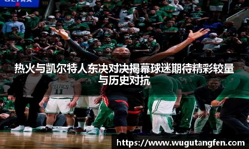 热火与凯尔特人东决对决揭幕球迷期待精彩较量与历史对抗